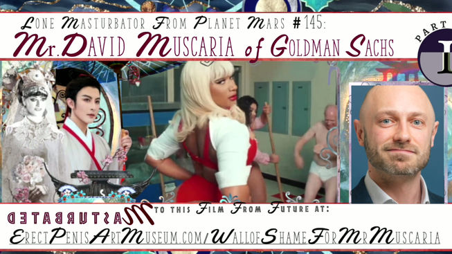 1_”Erect Penis Twerk Bacchanalia,(Wall of Shame Film for Lone Masturbator from planet Mars #144, Mr.David Muscaria of Goldman Sachs)”  film directors from future Cyrine A.Mansour and Sasha Livanzi